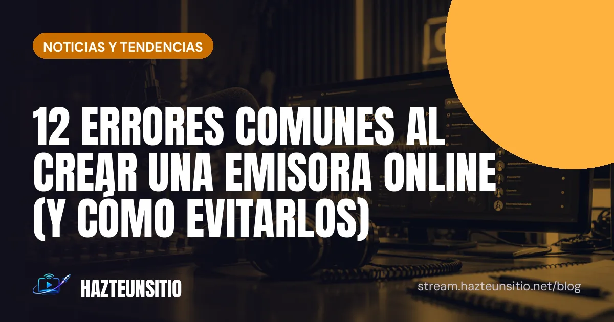 12 errores comunes al crear una emisora online (y cómo evitarlos)
