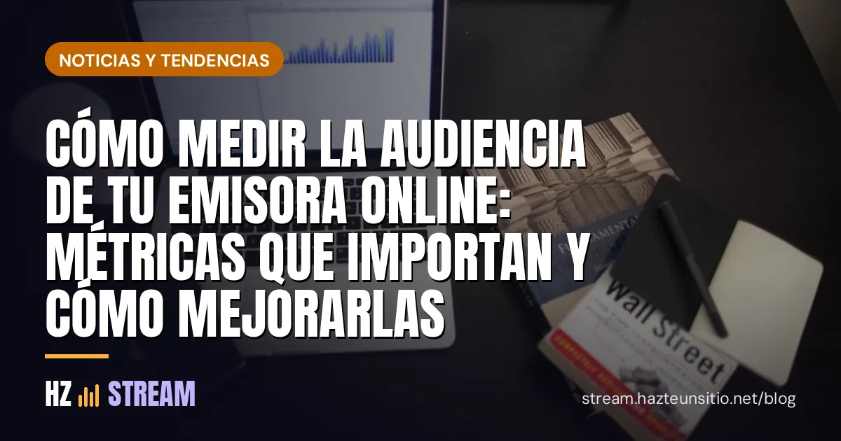 Cómo medir la audiencia de tu emisora online: métricas que importan y cómo mejorarlas